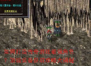 如何打造传奇游戏最强角色?顶级装备获取攻略大揭秘 如何打造传奇游戏最强角色?顶级装备获取攻略大揭秘