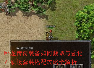 卧龙传奇装备如何获取与强化?顶级套装搭配攻略全解析 卧龙传奇装备如何获取与强化?顶级套装搭配攻略全解析