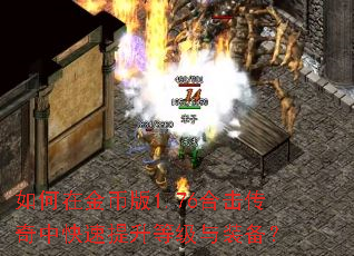 如何在金币版1.76合击传奇中快速提升等级与装备? 如何在金币版1.76合击传奇中快速提升等级与装备?