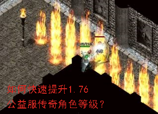 如何快速提升1.76公益服传奇角色等级? 如何快速提升1.76公益服传奇角色等级?