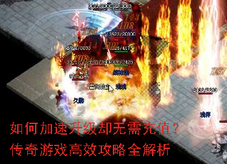 如何加速升级却无需充值?传奇游戏高效攻略全解析 如何加速升级却无需充值?传奇游戏高效攻略全解析