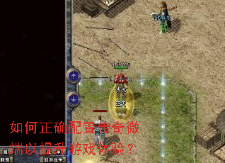 如何正确配置传奇微端以提升游戏体验? 如何正确配置传奇微端以提升游戏体验?