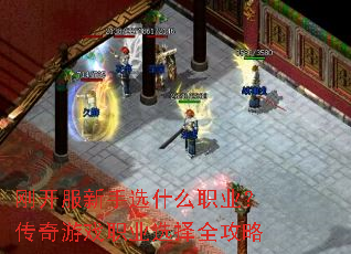 刚开服新手选什么职业?传奇游戏职业选择全攻略 刚开服新手选什么职业?传奇游戏职业选择全攻略