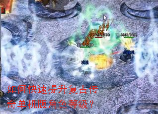 如何快速提升复古传奇单机版角色等级? 如何快速提升复古传奇单机版角色等级?