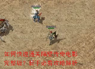 如何快速通关隔壁传奇电影完整版?新手必看攻略解析 如何快速通关隔壁传奇电影完整版?新手必看攻略解析