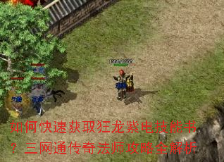 如何快速获取狂龙紫电技能书?三网通传奇法师攻略全解析 如何快速获取狂龙紫电技能书?三网通传奇法师攻略全解析
