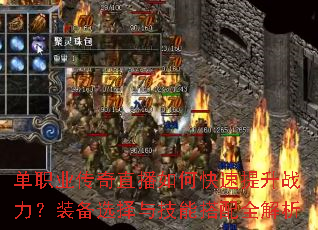 单职业传奇直播如何快速提升战力?装备选择与技能搭配全解析 单职业传奇直播如何快速提升战力?装备选择与技能搭配全解析