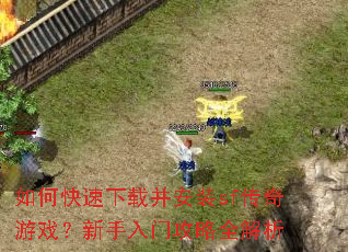 如何快速下载并安装sf传奇游戏?新手入门攻略全解析 如何快速下载并安装sf传奇游戏?新手入门攻略全解析